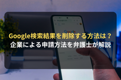 Google検索結果を削除する方法は？企業による申請を弁護士が解説